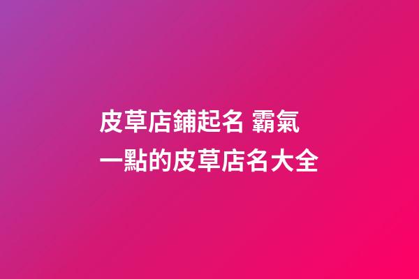 皮草店鋪起名 霸氣一點的皮草店名大全-第1張-店鋪起名-玄機派